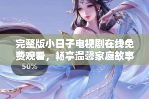 完整版小日子电视剧在线免费观看，畅享温馨家庭故事