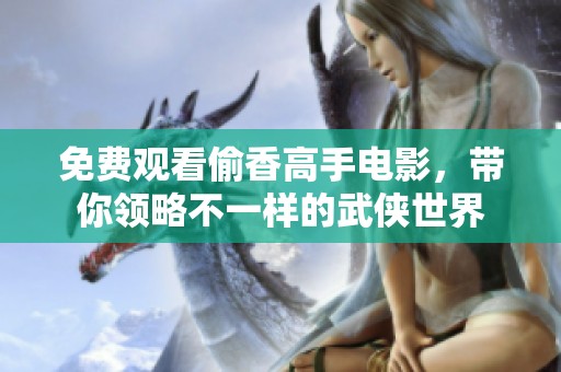 免费观看偷香高手电影，带你领略不一样的武侠世界
