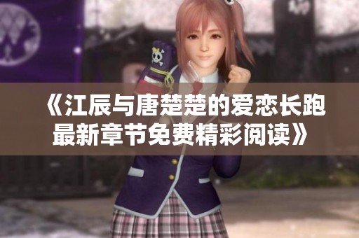 《江辰与唐楚楚的爱恋长跑最新章节免费精彩阅读》