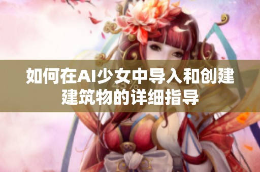 如何在AI少女中导入和创建建筑物的详细指导