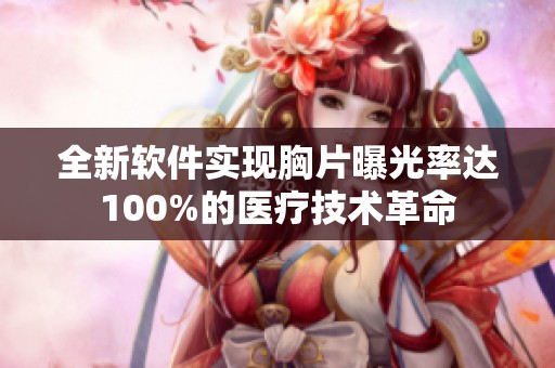 全新软件实现胸片曝光率达100%的医疗技术革命