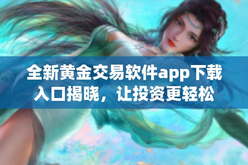 全新黄金交易软件app下载入口揭晓，让投资更轻松