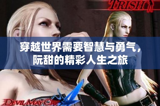 穿越世界需要智慧与勇气，阮甜的精彩人生之旅