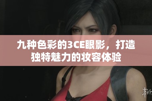 九种色彩的3CE眼影，打造独特魅力的妆容体验