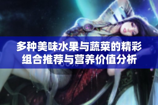 多种美味水果与蔬菜的精彩组合推荐与营养价值分析