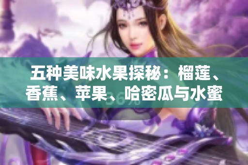 五种美味水果探秘：榴莲、香蕉、苹果、哈密瓜与水蜜桃的魅力