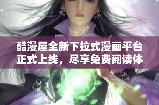 酷漫屋全新下拉式漫画平台正式上线，尽享免费阅读体验