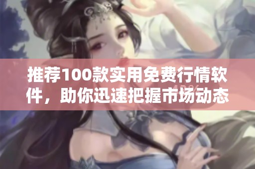 推荐100款实用免费行情软件，助你迅速把握市场动态