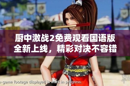 厨中激战2免费观看国语版全新上线，精彩对决不容错过