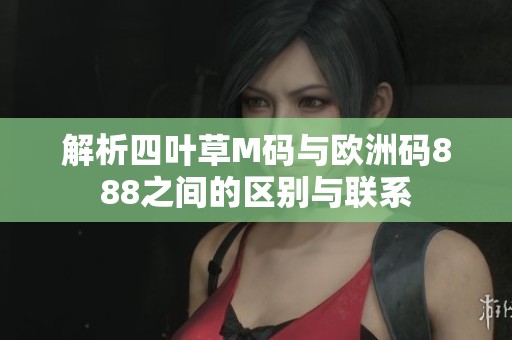 解析四叶草M码与欧洲码888之间的区别与联系