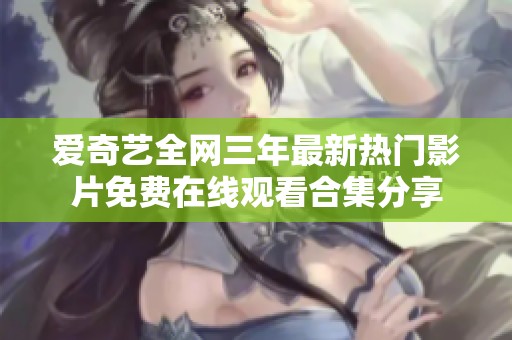 爱奇艺全网三年最新热门影片免费在线观看合集分享