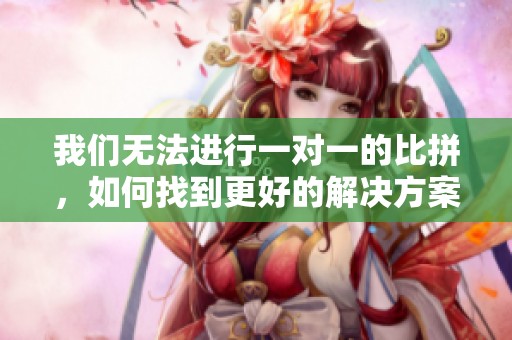 我们无法进行一对一的比拼，如何找到更好的解决方案