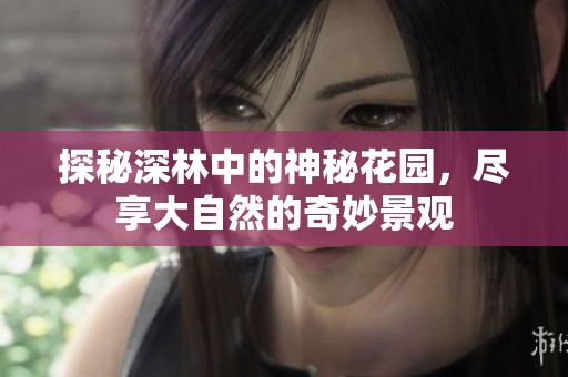 探秘深林中的神秘花园，尽享大自然的奇妙景观