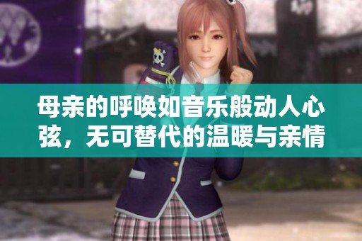 母亲的呼唤如音乐般动人心弦，无可替代的温暖与亲情