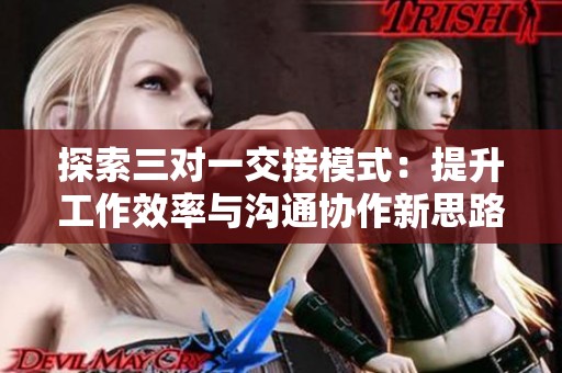 探索三对一交接模式：提升工作效率与沟通协作新思路