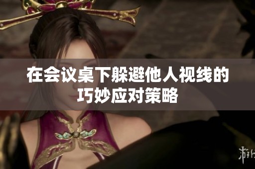 在会议桌下躲避他人视线的巧妙应对策略