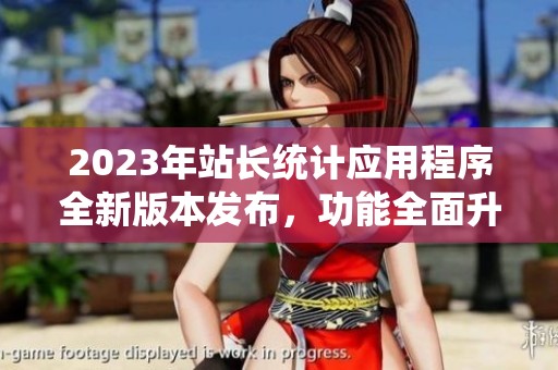 2023年站长统计应用程序全新版本发布，功能全面升级解读