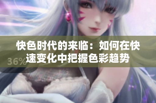 快色时代的来临：如何在快速变化中把握色彩趋势