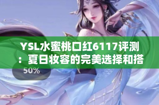 YSL水蜜桃口红6117评测：夏日妆容的完美选择和搭配建议