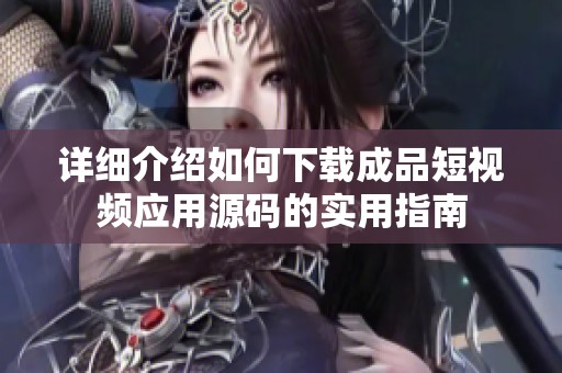 详细介绍如何下载成品短视频应用源码的实用指南
