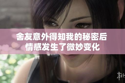 舍友意外得知我的秘密后 情感发生了微妙变化