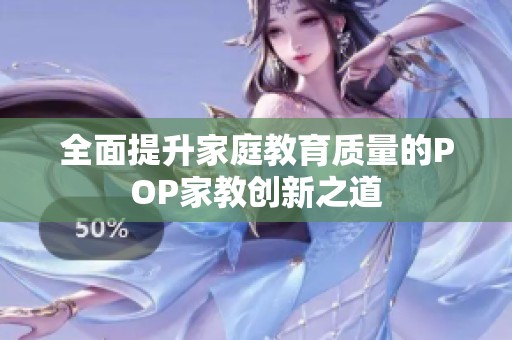 全面提升家庭教育质量的POP家教创新之道