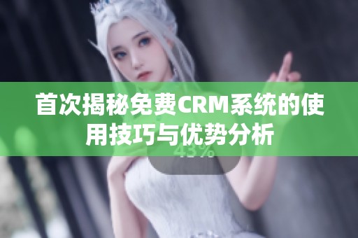 首次揭秘免费CRM系统的使用技巧与优势分析