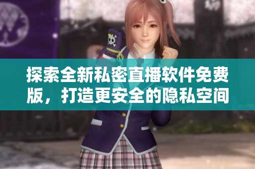 探索全新私密直播软件免费版，打造更安全的隐私空间