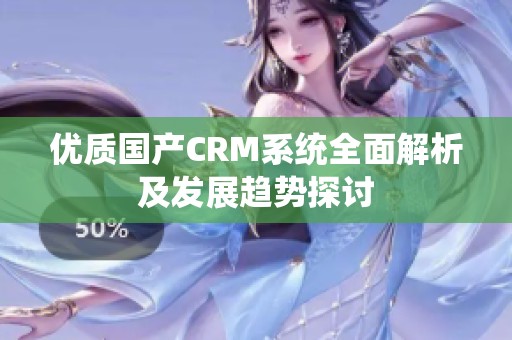 优质国产CRM系统全面解析及发展趋势探讨