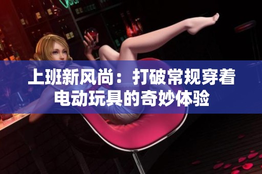上班新风尚：打破常规穿着电动玩具的奇妙体验