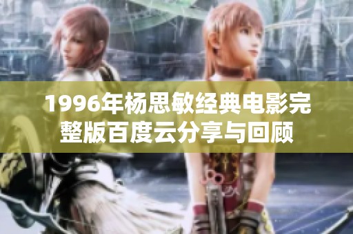 1996年杨思敏经典电影完整版百度云分享与回顾