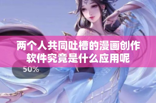 两个人共同吐槽的漫画创作软件究竟是什么应用呢