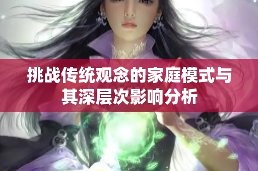 挑战传统观念的家庭模式与其深层次影响分析