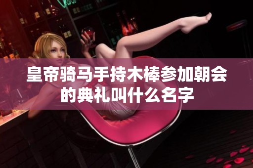 皇帝骑马手持木棒参加朝会的典礼叫什么名字
