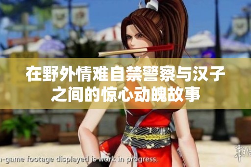 在野外情难自禁警察与汉子之间的惊心动魄故事
