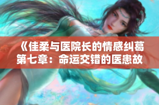 《佳柔与医院长的情感纠葛第七章：命运交错的医患故事》
