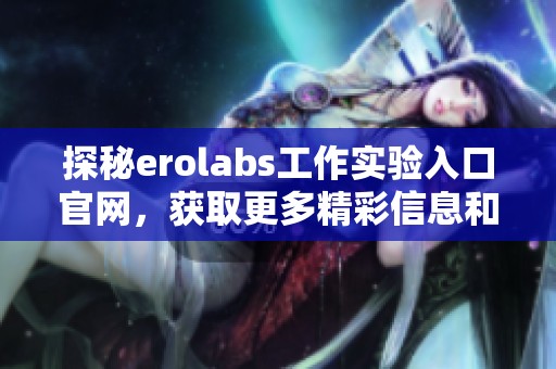 探秘erolabs工作实验入口官网，获取更多精彩信息和资源