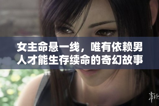 女主命悬一线，唯有依赖男人才能生存续命的奇幻故事