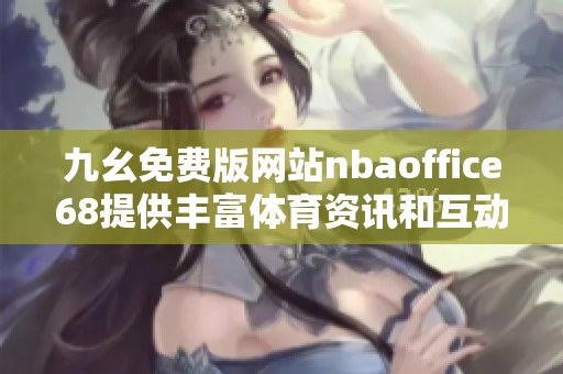 九幺免费版网站nbaoffice68提供丰富体育资讯和互动体验