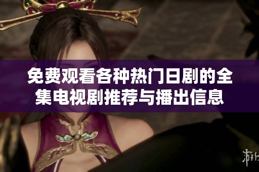 免费观看各种热门日剧的全集电视剧推荐与播出信息