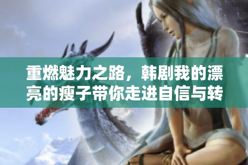 重燃魅力之路，韩剧我的漂亮的瘦子带你走进自信与转变的故事