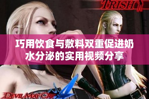 巧用饮食与敷料双重促进奶水分泌的实用视频分享