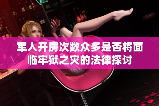 军人开房次数众多是否将面临牢狱之灾的法律探讨