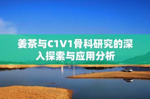 姜茶与C1V1骨科研究的深入探索与应用分析