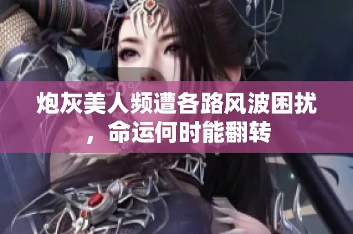 炮灰美人频遭各路风波困扰，命运何时能翻转