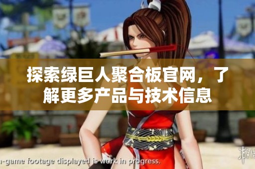 探索绿巨人聚合板官网，了解更多产品与技术信息