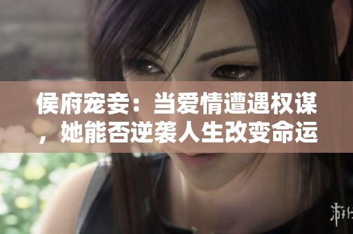侯府宠妾：当爱情遭遇权谋，她能否逆袭人生改变命运