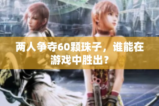 两人争夺60颗珠子，谁能在游戏中胜出？