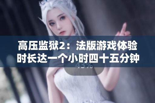 高压监狱2：法版游戏体验时长达一个小时四十五分钟