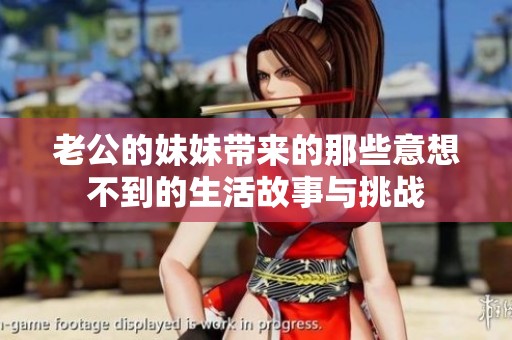 老公的妹妹带来的那些意想不到的生活故事与挑战